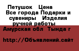 Петушок › Цена ­ 350 - Все города Подарки и сувениры » Изделия ручной работы   . Амурская обл.,Тында г.